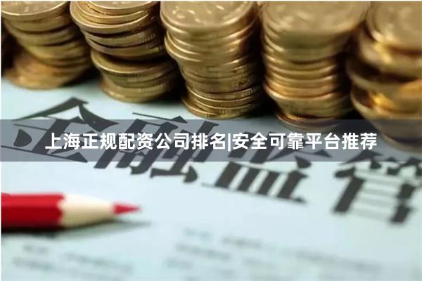 上海正规配资公司排名|安全可靠平台推荐
