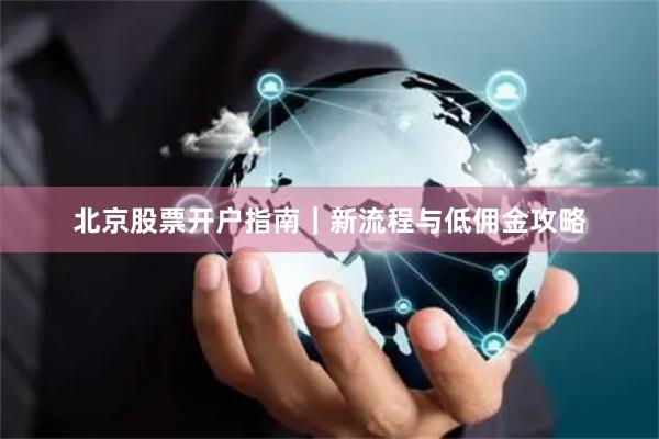 北京股票开户指南｜新流程与低佣金攻略