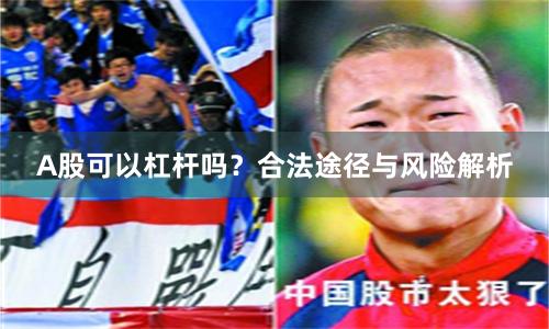 A股可以杠杆吗？合法途径与风险解析