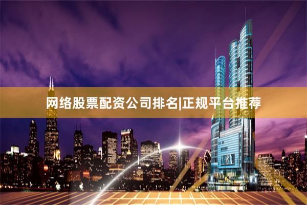 网络股票配资公司排名|正规平台推荐