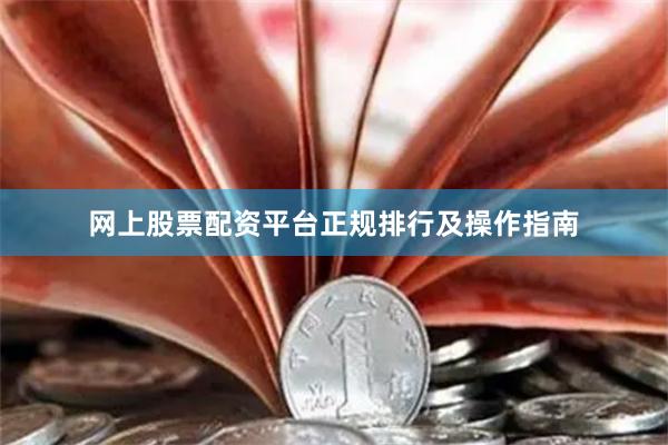 网上股票配资平台正规排行及操作指南