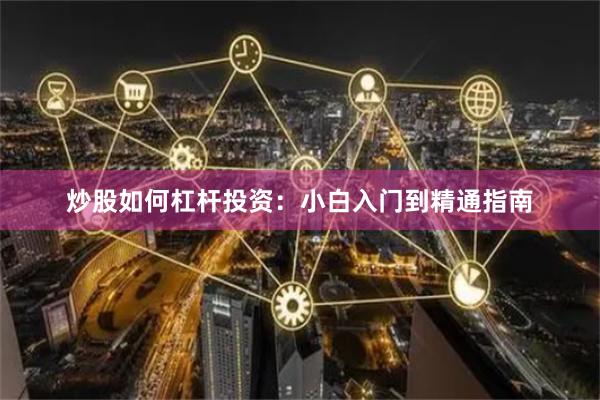 炒股如何杠杆投资：小白入门到精通指南