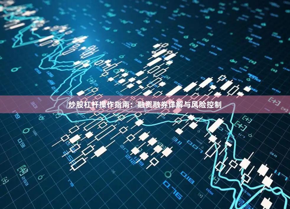 炒股杠杆操作指南：融资融券详解与风险控制