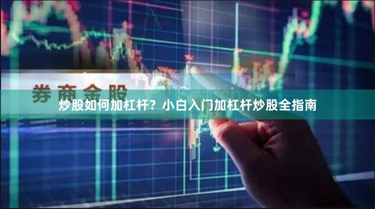 炒股如何加杠杆？小白入门加杠杆炒股全指南