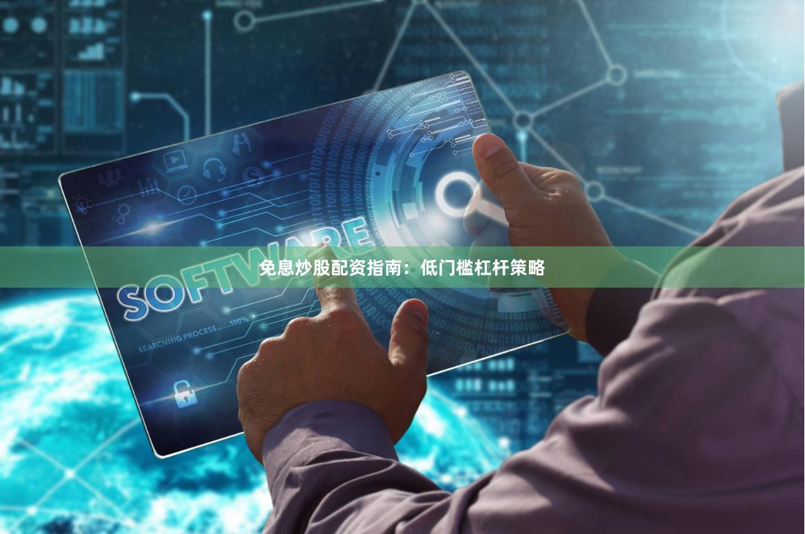 免息炒股配资指南:低门槛杠杆策略