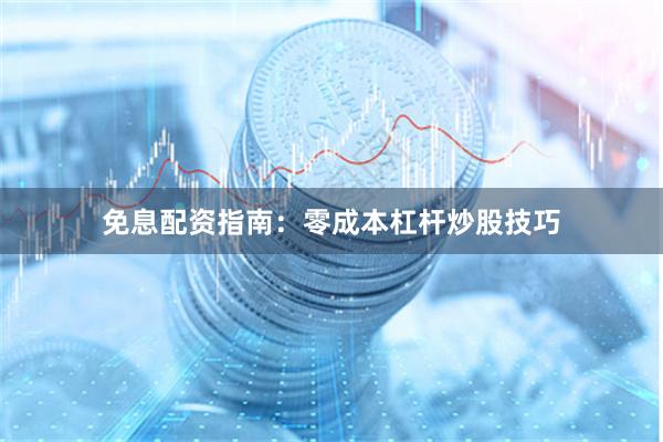 免息配资指南：零成本杠杆炒股技巧