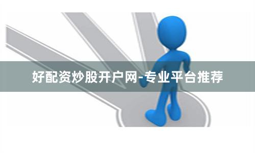 好配资炒股开户网-专业平台推荐