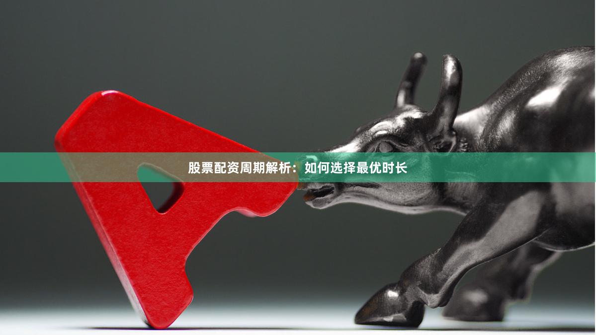股票配资周期解析：如何选择最优时长