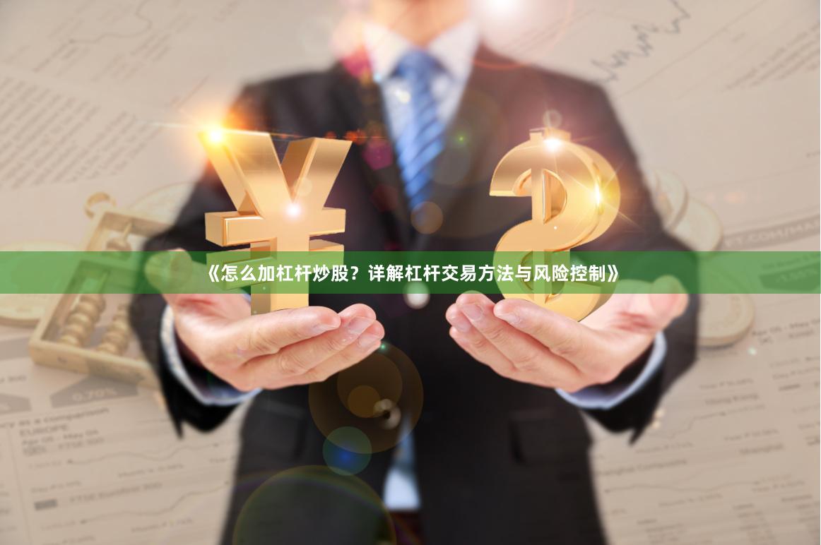 《怎么加杠杆炒股？详解杠杆交易方法与风险控制》