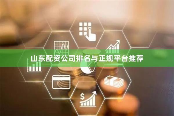 山东配资公司排名与正规平台推荐