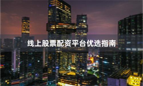 线上股票配资平台优选指南