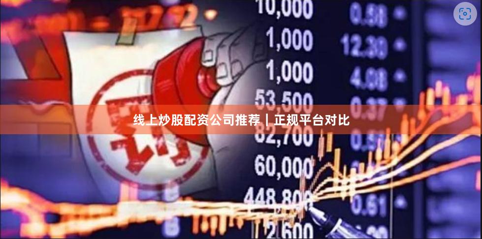 线上炒股配资公司推荐｜正规平台对比