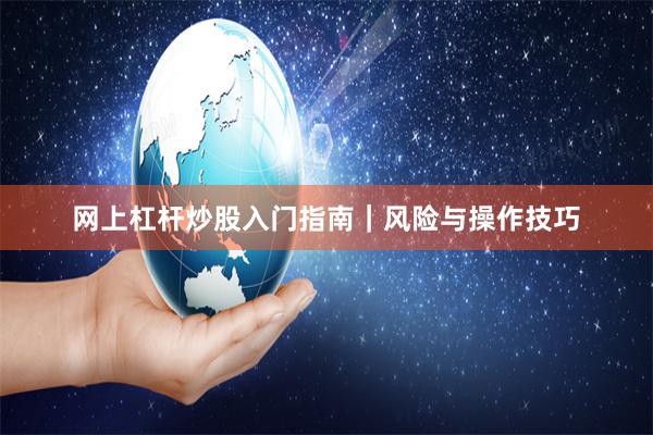 网上杠杆炒股入门指南｜风险与操作技巧