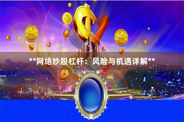 **网络炒股杠杆：风险与机遇详解**